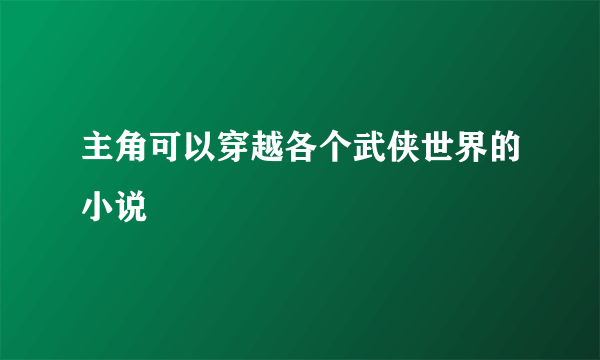 主角可以穿越各个武侠世界的小说