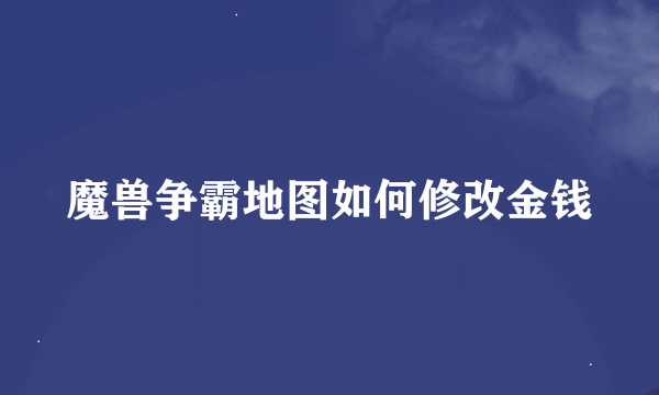 魔兽争霸地图如何修改金钱