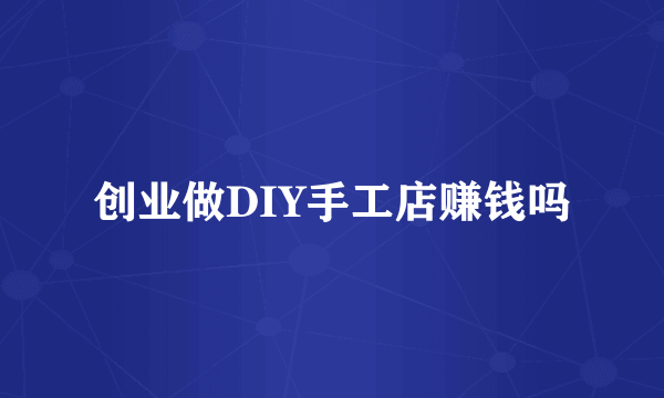 创业做DIY手工店赚钱吗