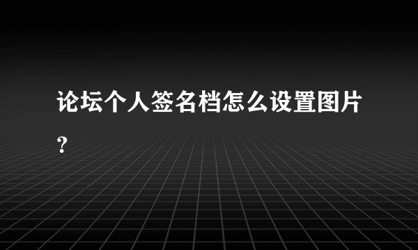 论坛个人签名档怎么设置图片？