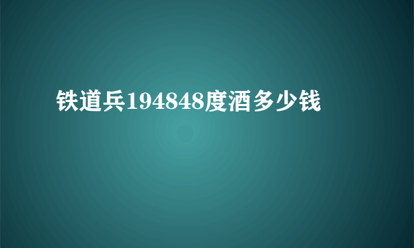 铁道兵194848度酒多少钱