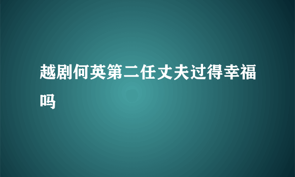 越剧何英第二任丈夫过得幸福吗