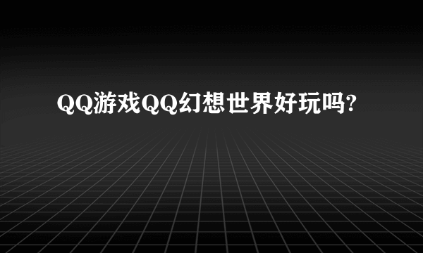 QQ游戏QQ幻想世界好玩吗?