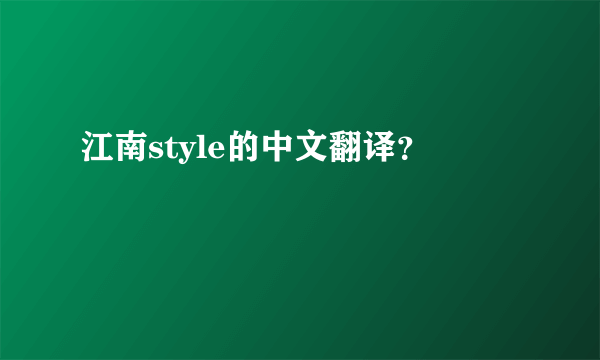 江南style的中文翻译？