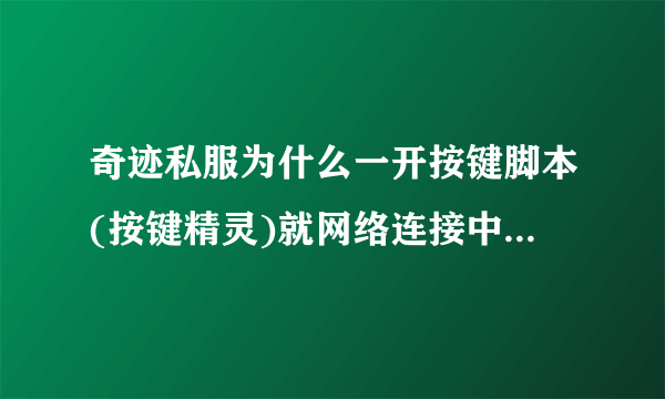 奇迹私服为什么一开按键脚本(按键精灵)就网络连接中断？求解答啊！