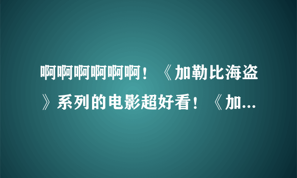 啊啊啊啊啊啊！《加勒比海盗》系列的电影超好看！《加勒比海盗4》最后结局是什么？那个美人鱼死了吗？