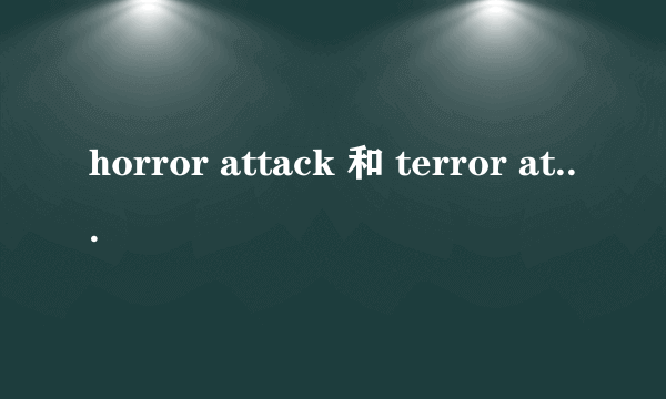 horror attack 和 terror attack有啥区别