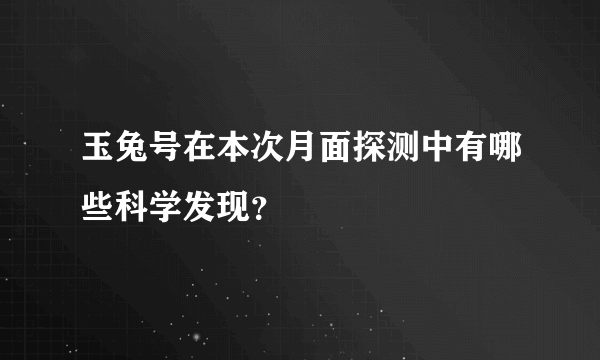 玉兔号在本次月面探测中有哪些科学发现？