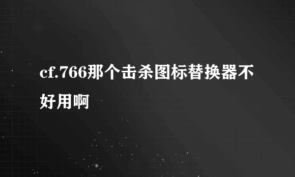 cf.766那个击杀图标替换器不好用啊