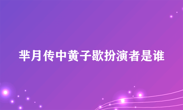 芈月传中黄子歇扮演者是谁