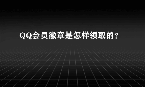 QQ会员徽章是怎样领取的？