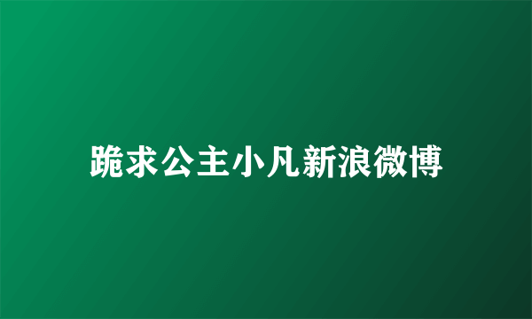 跪求公主小凡新浪微博