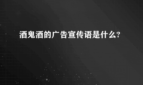 酒鬼酒的广告宣传语是什么?