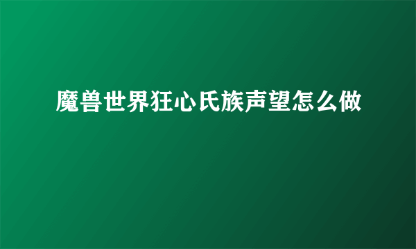 魔兽世界狂心氏族声望怎么做