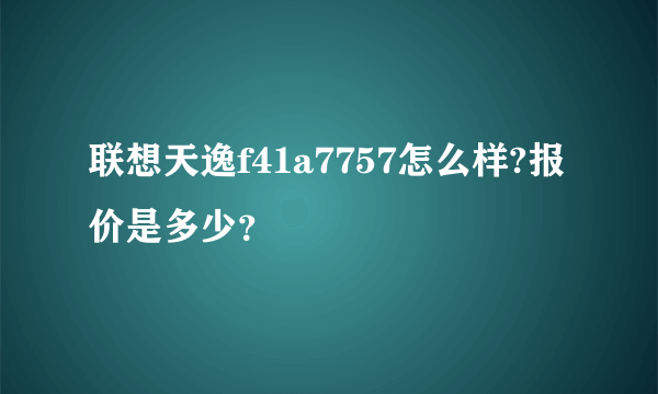 联想天逸f41a7757怎么样?报价是多少？