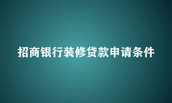 招商银行装修贷款申请条件