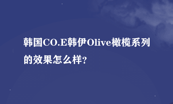 韩国CO.E韩伊Olive橄榄系列的效果怎么样？