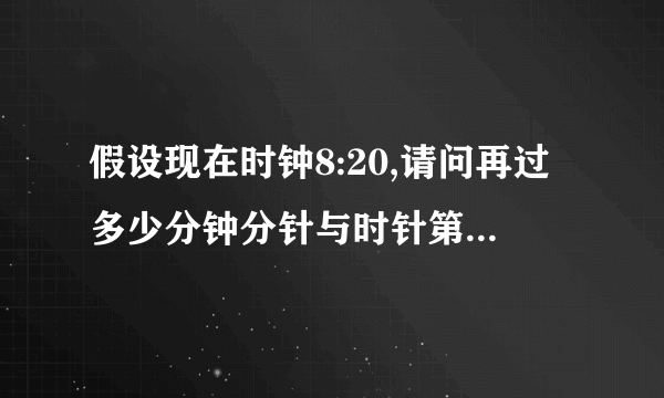 假设现在时钟8:20,请问再过多少分钟分针与时针第一次重合?