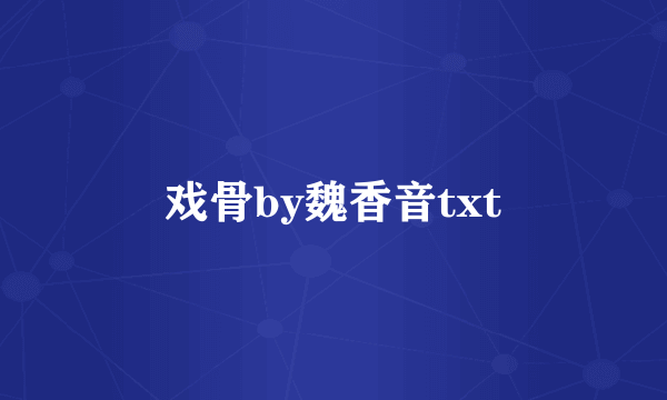 戏骨by魏香音txt