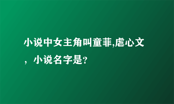 小说中女主角叫童菲,虐心文，小说名字是？