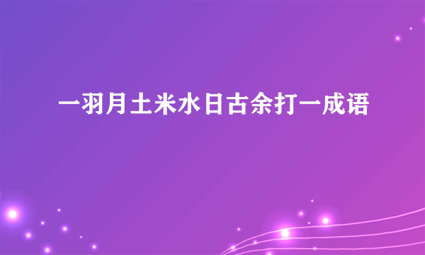 一羽月土米水日古余打一成语