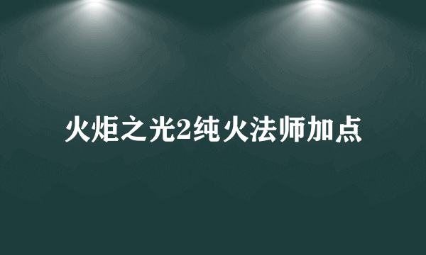 火炬之光2纯火法师加点