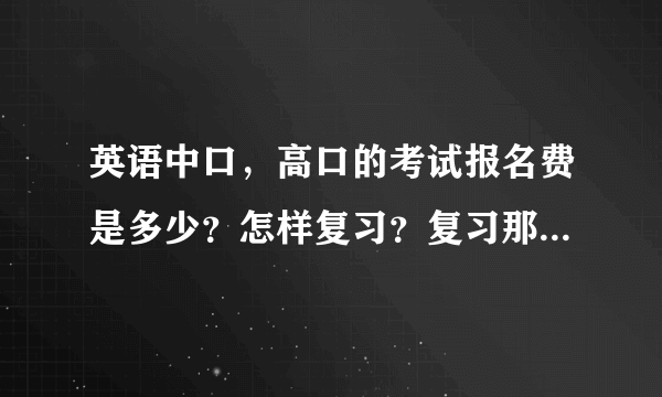 英语中口，高口的考试报名费是多少？怎样复习？复习那些方面内容？