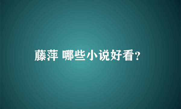 藤萍 哪些小说好看？