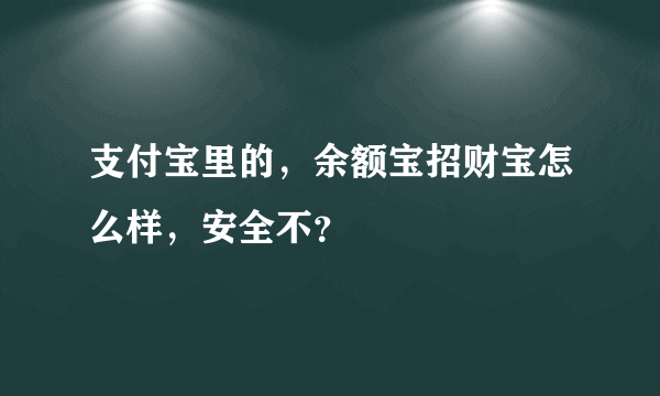 支付宝里的，余额宝招财宝怎么样，安全不？