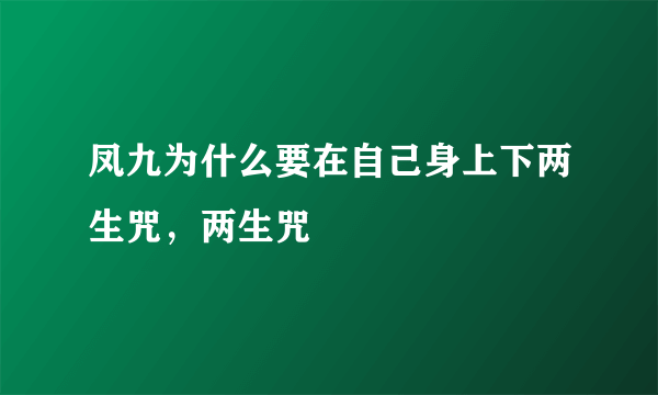 凤九为什么要在自己身上下两生咒，两生咒