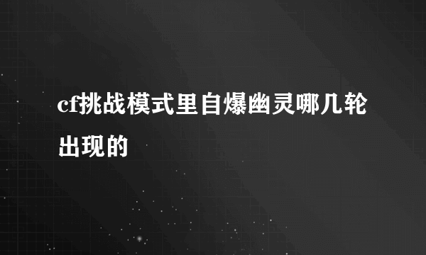 cf挑战模式里自爆幽灵哪几轮出现的