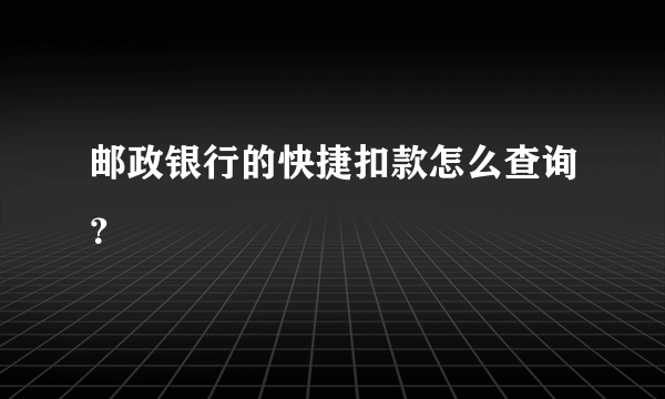 邮政银行的快捷扣款怎么查询？