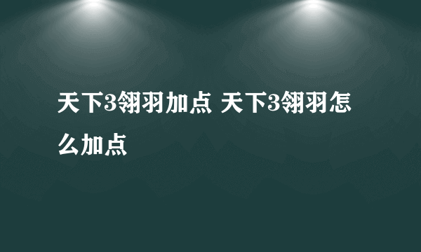 天下3翎羽加点 天下3翎羽怎么加点