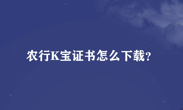 农行K宝证书怎么下载？