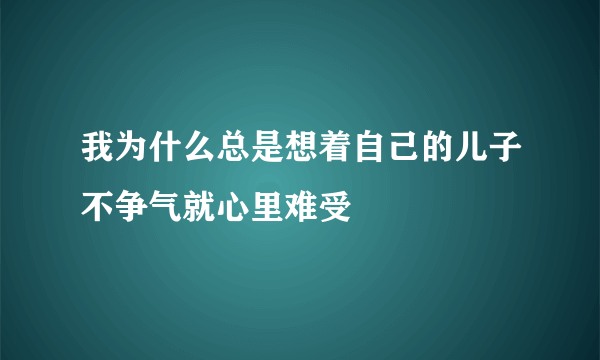 我为什么总是想着自己的儿子不争气就心里难受