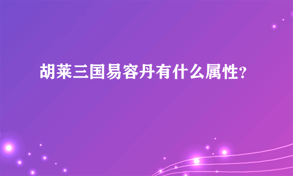 胡莱三国易容丹有什么属性？