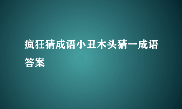 疯狂猜成语小丑木头猜一成语答案