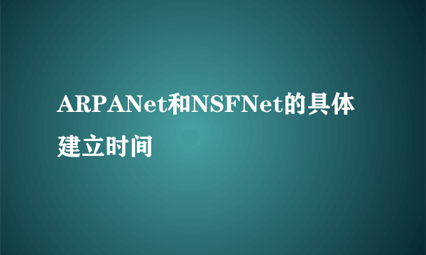 ARPANet和NSFNet的具体建立时间