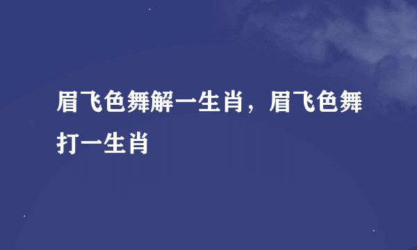 眉飞色舞解一生肖，眉飞色舞打一生肖