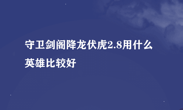 守卫剑阁降龙伏虎2.8用什么英雄比较好