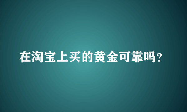 在淘宝上买的黄金可靠吗？