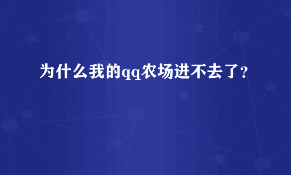 为什么我的qq农场进不去了？