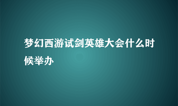 梦幻西游试剑英雄大会什么时候举办