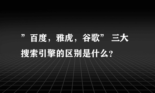 ”百度，雅虎，谷歌” 三大搜索引擎的区别是什么？