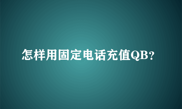 怎样用固定电话充值QB？