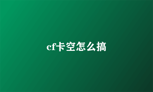 cf卡空怎么搞