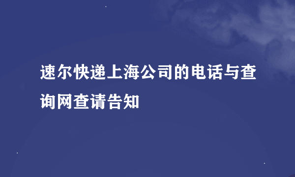 速尔快递上海公司的电话与查询网查请告知