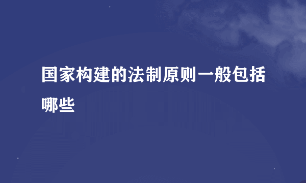 国家构建的法制原则一般包括哪些