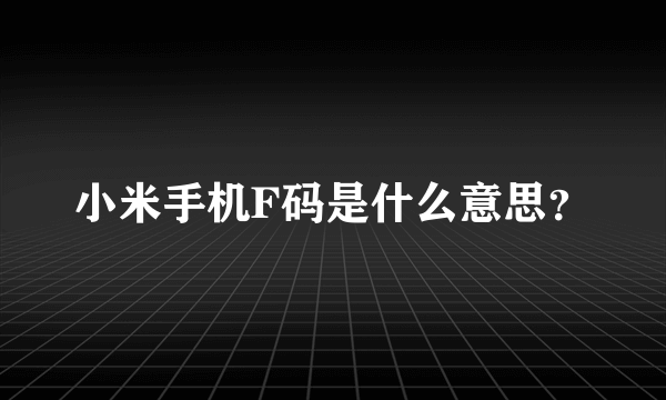 小米手机F码是什么意思？