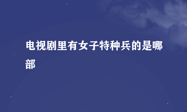 电视剧里有女子特种兵的是哪部